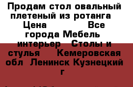 Продам стол овальный плетеный из ротанга › Цена ­ 48 650 - Все города Мебель, интерьер » Столы и стулья   . Кемеровская обл.,Ленинск-Кузнецкий г.